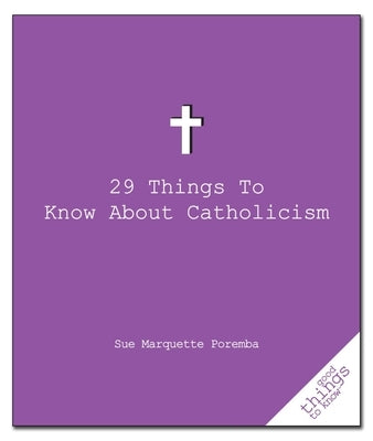 29 Things to Know about Catholicism by Poremba, Sue Marquette