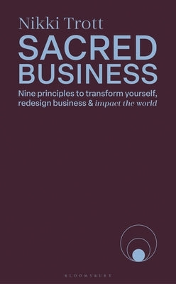 Sacred Business: Nine Principles to Transform Yourself, Redesign Business & Impact the World by Trott, Nikki