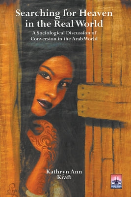 Searching for Heaven in the Real World: A Sociological Discussion of Conversion in the Arab World by Kraft, Kathryn Ann