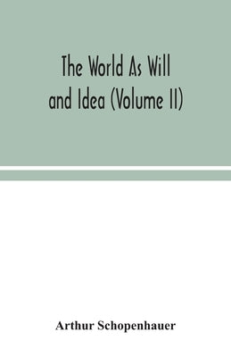 The World As Will and Idea (Volume II) by Schopenhauer, Arthur