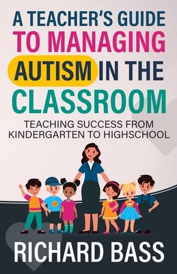 A Teacher's Guide to Managing Autism in the Classroom by Bass, Richard