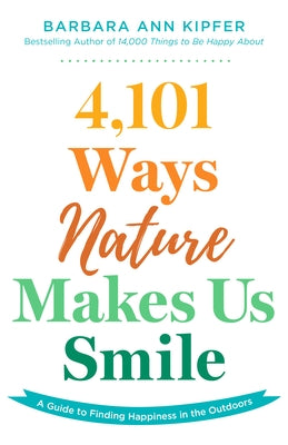 4,101 Ways Nature Makes Us Smile: A Guide to Finding Happiness in the Outdoors by Kipfer, Barbara Ann