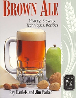 Brown Ale: History, Brewing Techniques, Recipes by Parker, Jim