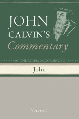 Commentary on the Gospel According to John, Volume 1 by Calvin, John