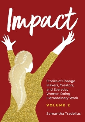 Impact: Stories of Change Makers, Creators, and Everyday Women Doing Extraordinary Work (Volume 2) by Tradelius, Samantha