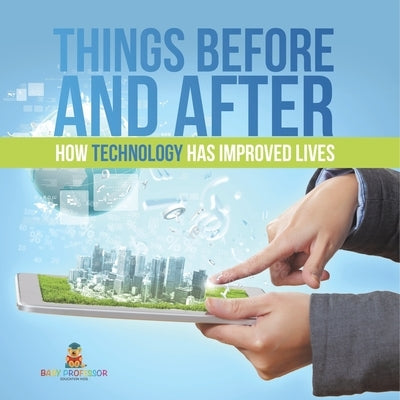 Things Before and After How Technology has Improved Lives by Baby Professor