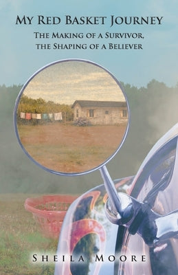 My Red Basket Journey: The Making of a Survivor, The Shaping of a Believer by Moore, Sheila