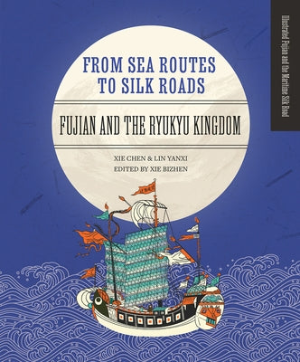 From Sea Routes to Silk Roads: Fujian and the Ryukyu Kingdom by Xie, Chen