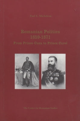 Romanian Politics, 1859-1871: From Prince Cuza to Prince Carol by Michelson, Paul