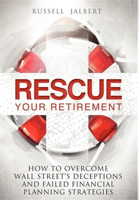 Rescue Your Retirement: How to Overcome Wall Street Deceptions and Failed Financial Planning Strategies by Jalbert, Russell K.