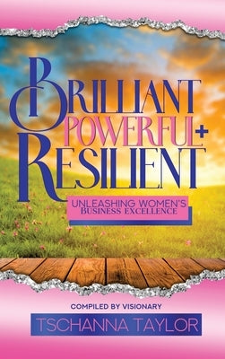 Brilliant, Powerful, & Resilient: Unleashing Women's Business Excellence by Taylor, Tschanna