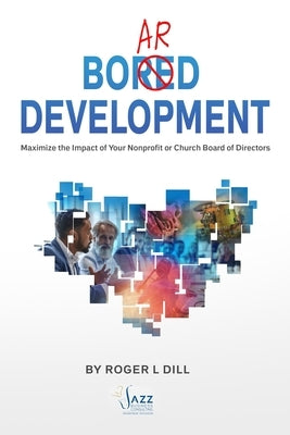 Board Development: Maximize the Impact of Your Nonprofit or Church Board of Directors by Dill, Roger