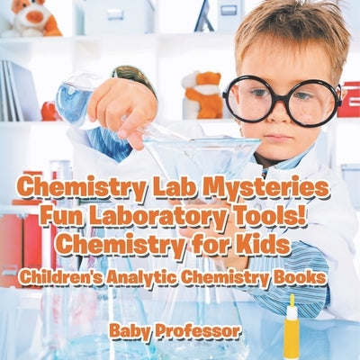 Chemistry Lab Mysteries, Fun Laboratory Tools! Chemistry for Kids - Children's Analytic Chemistry Books by Baby Professor