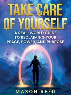 Take Care of Yourself: A Real-World Guide To Reclaiming Your Peace, Power, And Purpose by Reed, Mason