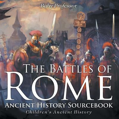 The Battles of Rome - Ancient History Sourcebook Children's Ancient History by Baby Professor