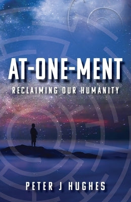 At-One-Ment: Reclaiming Our Humanity: Reclaiming Our Humanity by Hughes, Peter J.