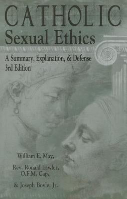 Catholic Sexual Ethics: A Summary, Explanation, & Defense, 3rd Edition by May, William E.