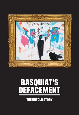 Basquiat's Defacement: The Untold Story by Basquiat, Jean-Michel