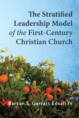 The Stratified Leadership Model of the First-Century Christian Church by Edsall, Barton S. Garratt, IV