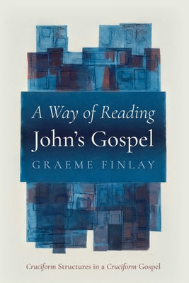 A Way of Reading John's Gospel: Cruciform Structures in a Cruciform Gospel by Finlay, Graeme