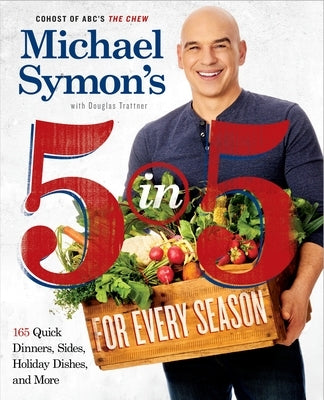 Michael Symon's 5 in 5 for Every Season: 165 Quick Dinners, Sides, Holiday Dishes, and More: A Cookbook by Symon, Michael