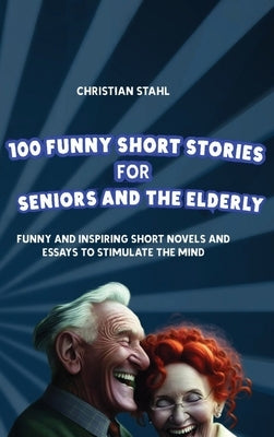 100 Funny Short Stories for Seniors and the Elderly: Funny and Inspiring Short Novels and Essays to Stimulate the Mind by Stahl, Christian