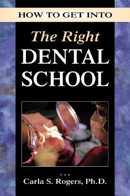 How to Get Into the Right Dental School by Rogers, Carla