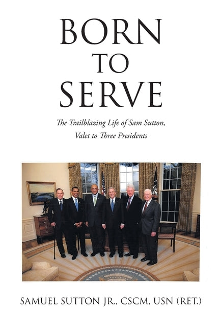 Born to Serve: The Trailblazing Life of Sam Sutton, Valet to Three Presidents by Sutton Cscm Usn (Ret )., Samuel, Jr.