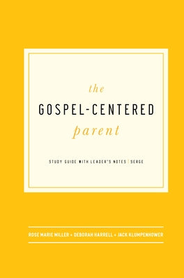 The Gospel-Centered Parent: Study Guide with Leader's Notes by Miller, Rose Marie