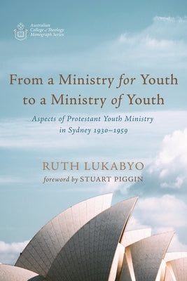 From a Ministry for Youth to a Ministry of Youth: Aspects of Protestant Youth Ministry in Sydney 1930-1959 by Lukabyo, Ruth