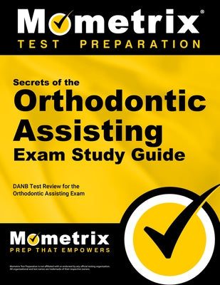 Secrets of the Orthodontic Assisting Exam Study Guide: DANB Test Review for the Orthodontic Assisting Exam by Mometrix Dental Assistant Certification