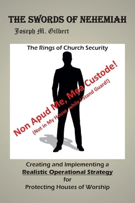 The Swords of Nehemiah: The Rings of Church Security: Creating and Implementing a Realistic Operational Strategy for Protecting Houses of Worship: Non by Gilbert, Joseph M.