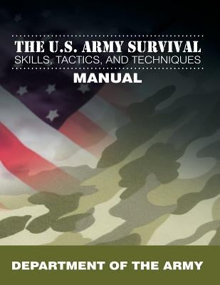 The U.S. Army Survival Skills, Tactics, and Techniques Manual by Department of the Army