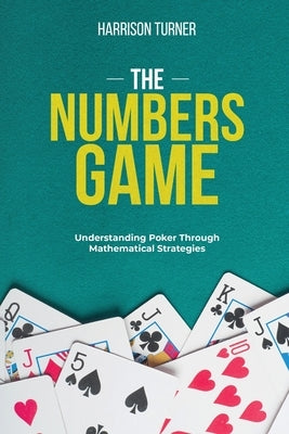 The Numbers Game: Understanding Poker Through Mathematical Strategies by Turner, Harrison