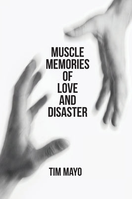 Muscle Memories of Love and Disaster by Mayo, Tim
