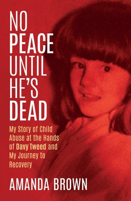 No Peace Until He's Dead: My Story of Child Sex Abuse at the Hands of Davy Tweed and My Journey to Recovery by Brown, Amanda
