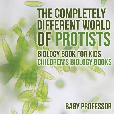 The Completely Different World of Protists - Biology Book for Kids Children's Biology Books by Baby Professor