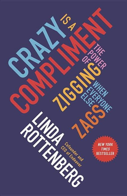 Crazy Is a Compliment: The Power of Zigging When Everyone Else Zags by Rottenberg, Linda