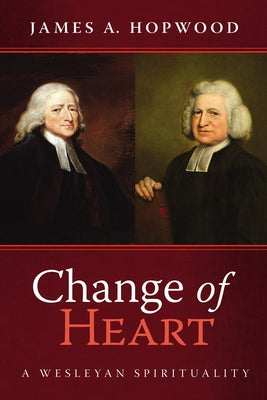 Change of Heart: A Wesleyan Spirituality by Hopwood, James A.