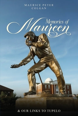 Memories of Maureen and Our Links to Tupelo by Colgan, Maurice Peter