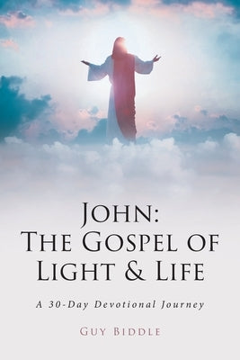 John: The Gospel of Light and Life: A 30-Day Devotional Journey by Biddle, Guy