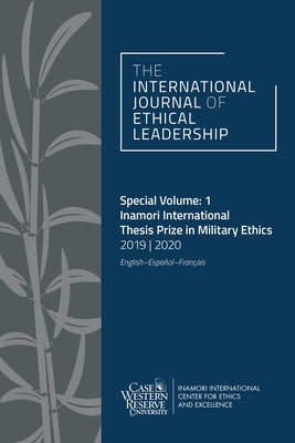 The International Journal of Ethical Leadership Special Volume: 1: Inamori International Thesis Prize in Military Ethics 2019-2020 by Cutright, Kevin
