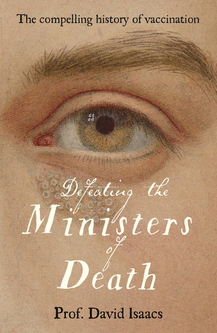 Defeating the Ministers of Death: The Compelling Story of Vaccination, One of Medicine's Greatest Triumphs by Isaacs, David