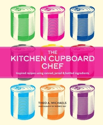 The Kitchen Cupboard Chef: Inspired Recipes Using Canned, Jarred & Bottled Ingredients by Michaels, Theo A.
