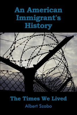 An American Immigrant's History: The Times We Lived by Szabo, Edith