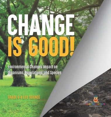 Change is Good! Environmental Changes Impact on Organisms, Populations, and Species Grade 6-8 Life Science by Baby Professor