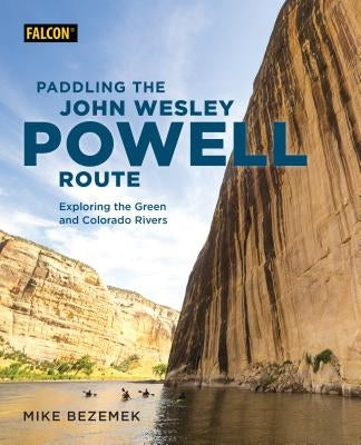 Paddling the John Wesley Powell Route: Exploring the Green and Colorado Rivers by Bezemek, Mike