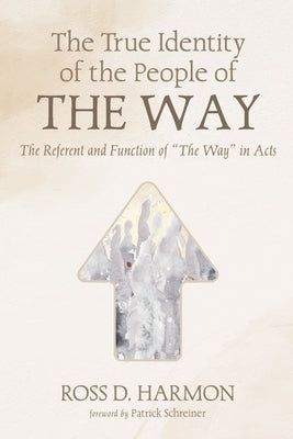 The True Identity of the People of the Way: The Referent and Function of "The Way" in Acts by Harmon, Ross D.