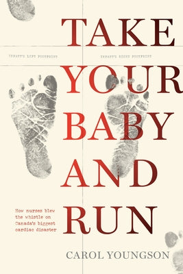Take Your Baby and Run: How Nurses Blew the Whistle on Canada's Biggest Cardiac Disaster by Youngson, Carol