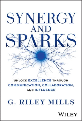 Synergy and Sparks: Unlock Excellence Through Communication, Collaboration and Influence by Mills, G. Riley